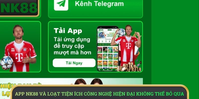 App NK88 và loạt tiện ích công nghệ hiện đại không thể bỏ qua
