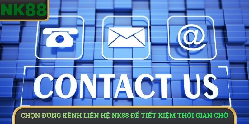 Chọn đúng kênh liên hệ NK88 để tiết kiệm thời gian chờ