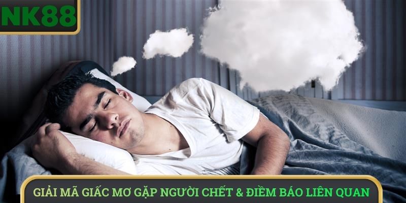 Giải mã giấc mơ gặp người chết & điềm báo liên quan