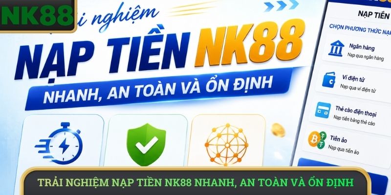 Trải nghiệm nạp tiền NK88 nhanh, an toàn và ổn định
